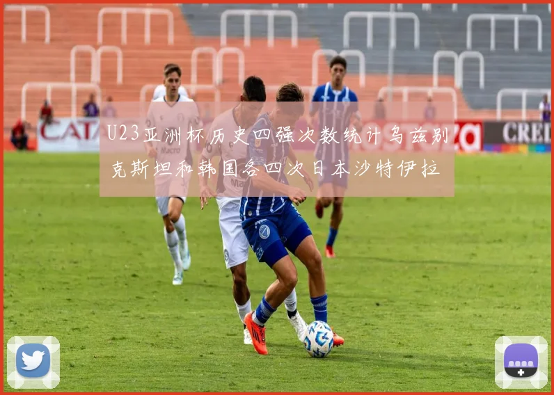 U23亚洲杯历史四强次数统计乌兹别克斯坦和韩国各四次日本沙特伊拉克三次