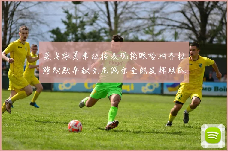 菜鸟球员弗拉格表现抢眼哈珀齐拉跨默默奉献克尼佩尔全能发挥助队取胜
