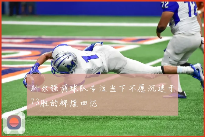 科尔强调球队专注当下不愿沉迷于73胜的辉煌回忆